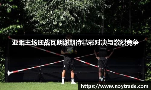 亚眠主场迎战瓦朗谢期待精彩对决与激烈竞争