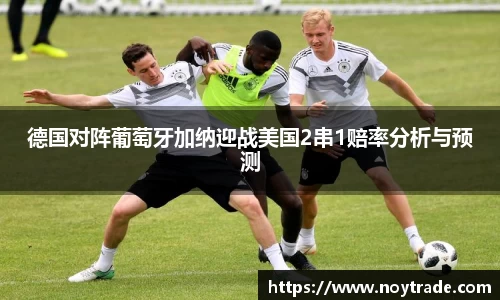 德国对阵葡萄牙加纳迎战美国2串1赔率分析与预测